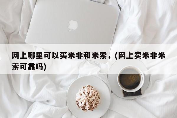意外怀孕怎么买流产药网上哪里可以买米非和米索，(网上卖米非米索可靠吗)