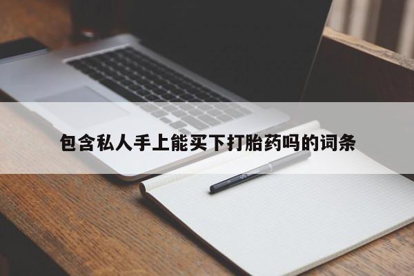 意外怀孕怎么买流产药包含私人手上能买下打胎药吗的词条