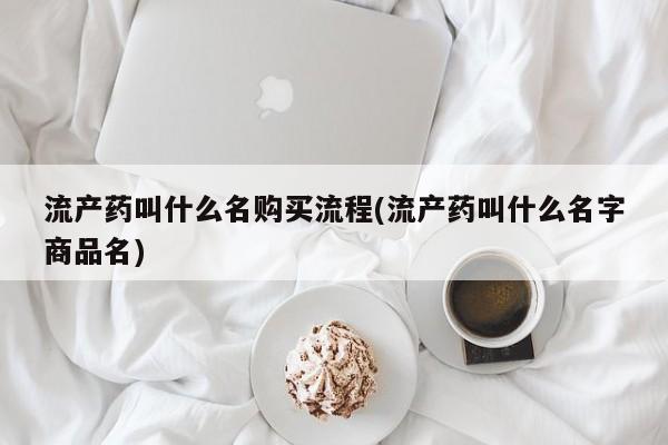 意外怀孕怎么买流产药流产药叫什么名购买流程(流产药叫什么名字商品名)