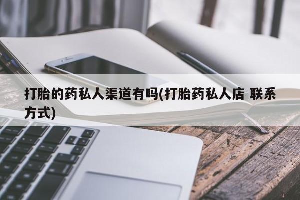 意外怀孕怎么买流产药打胎的药私人渠道有吗(打胎药私人店 联系方式)