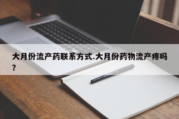 意外怀孕怎么买流产药大月份流产药联系方式.大月份药物流产疼吗？
