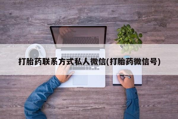 意外怀孕怎么买流产药打胎药联系方式私人微信(打胎药微信号)