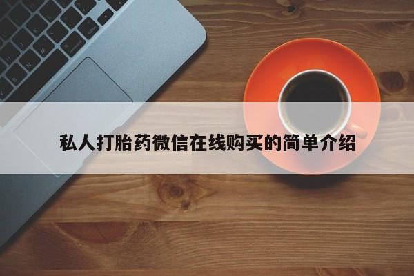 意外怀孕怎么买流产药私人打胎药微信在线购买的简单介绍