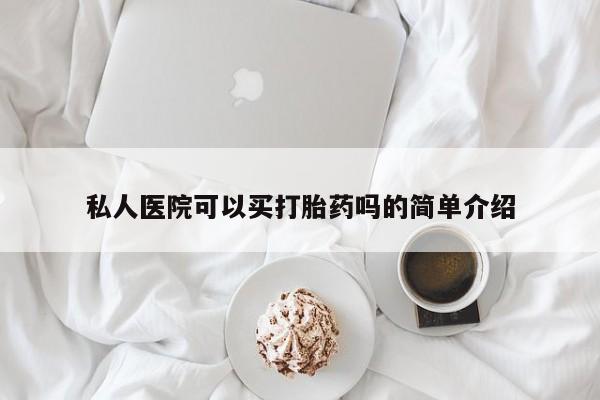 意外怀孕怎么买流产药私人医院可以买打胎药吗的简单介绍