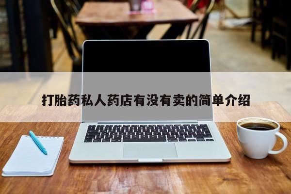 意外怀孕怎么买流产药打胎药私人药店有没有卖的简单介绍