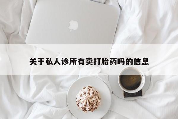 意外怀孕怎么买流产药关于私人诊所有卖打胎药吗的信息