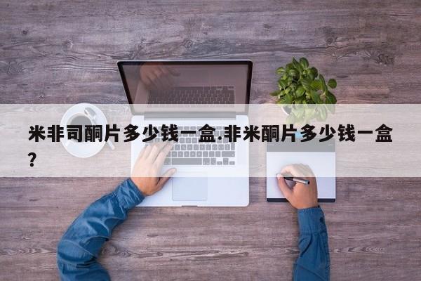 意外怀孕怎么买流产药米非司酮片多少钱一盒.非米酮片多少钱一盒？