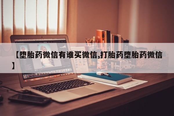 意外怀孕怎么买流产药【堕胎药微信有谁买微信,打胎药堕胎药微信】