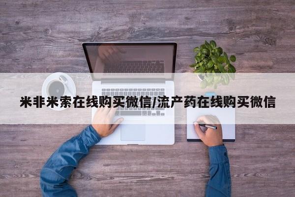 意外怀孕怎么买流产药米非米索在线购买微信/流产药在线购买微信