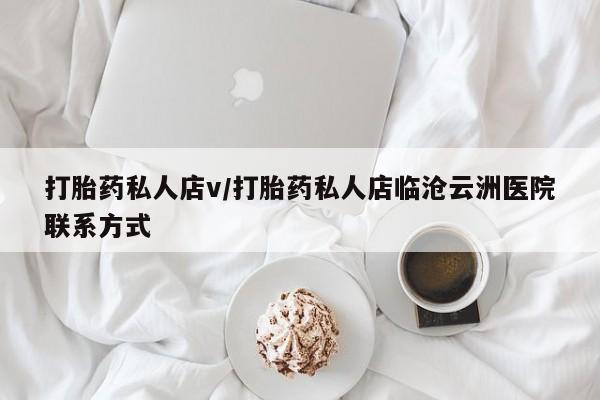 意外怀孕怎么买流产药打胎药私人店v/打胎药私人店临沧云洲医院联系方式