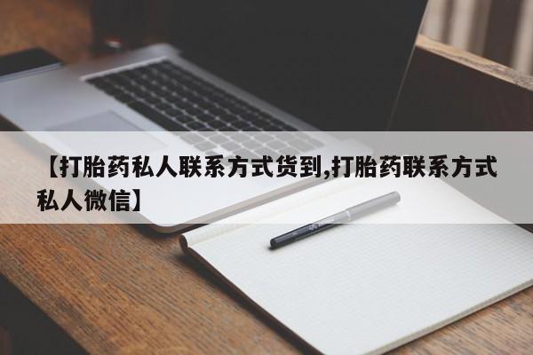 意外怀孕怎么买流产药【打胎药私人联系方式货到,打胎药联系方式私人微信】