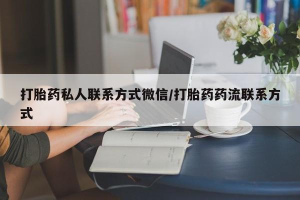 意外怀孕怎么买流产药打胎药私人联系方式微信/打胎药药流联系方式