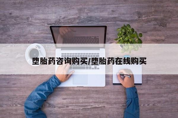 意外怀孕怎么买流产药堕胎药咨询购买/堕胎药在线购买
