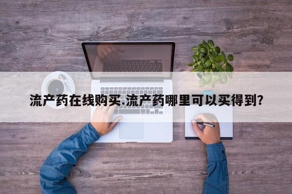 意外怀孕怎么买流产药流产药在线购买.流产药哪里可以买得到？