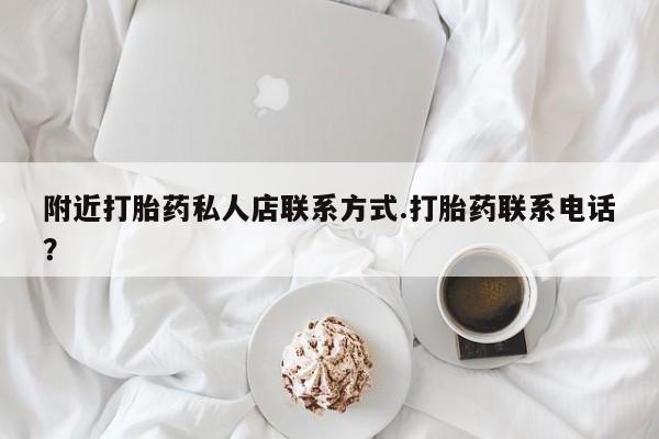 意外怀孕怎么买流产药附近打胎药私人店联系方式.打胎药联系电话？