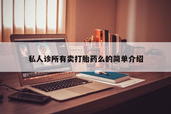 意外怀孕怎么买流产药私人诊所有卖打胎药么的简单介绍