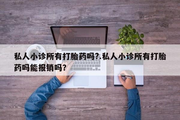 意外怀孕怎么买流产药私人小诊所有打胎药吗?.私人小诊所有打胎药吗能报销吗？