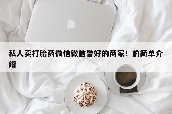意外怀孕怎么买流产药私人卖打胎药微信微信誉好的商家！的简单介绍