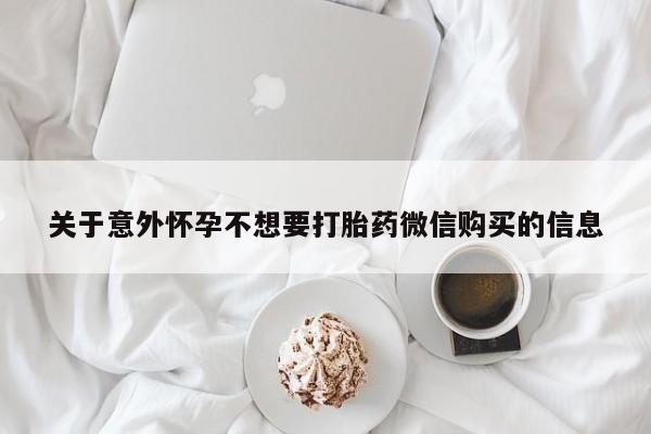 意外怀孕怎么买流产药关于意外怀孕不想要打胎药微信购买的信息