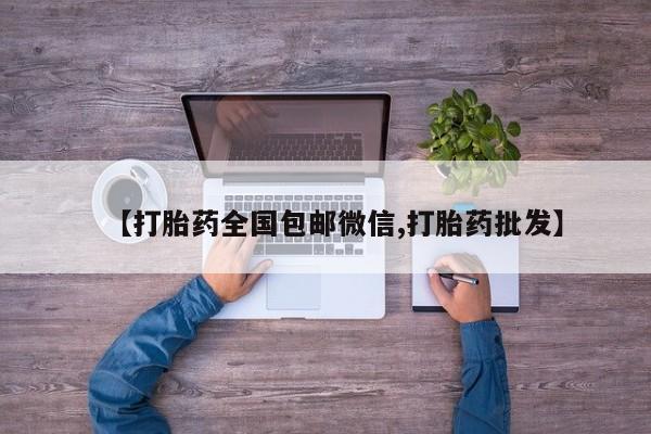 意外怀孕怎么买流产药【打胎药全国包邮微信,打胎药批发】