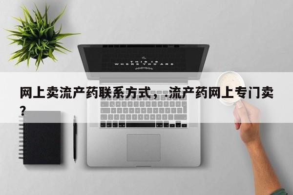 意外怀孕怎么买流产药网上卖流产药联系方式，.流产药网上专门卖？