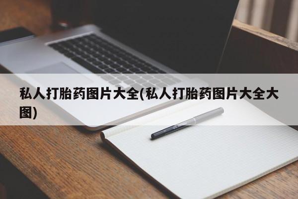 意外怀孕怎么买流产药私人打胎药图片大全(私人打胎药图片大全大图)