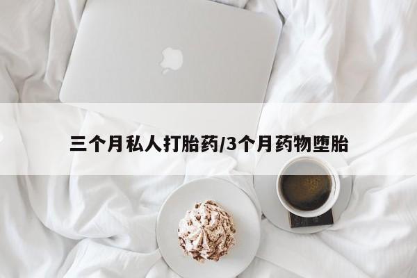 意外怀孕怎么买流产药三个月私人打胎药/3个月药物堕胎