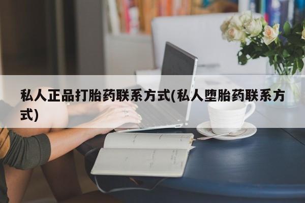 意外怀孕怎么买流产药私人正品打胎药联系方式(私人堕胎药联系方式)