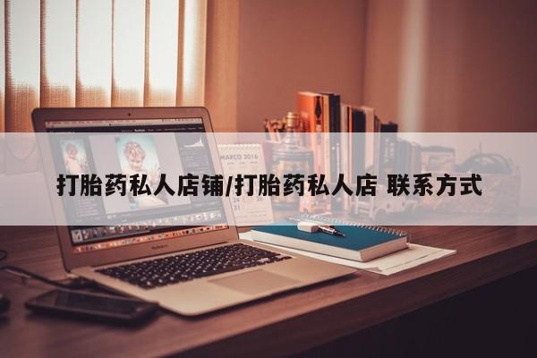 意外怀孕怎么买流产药打胎药私人店铺/打胎药私人店 联系方式